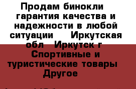 Продам бинокли , гарантия качества и надежности в любой ситуации.  - Иркутская обл., Иркутск г. Спортивные и туристические товары » Другое   